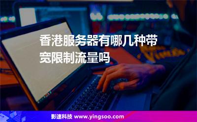 香港服務(wù)器有哪幾種帶寬限制流量嗎 香港服務(wù)器有哪幾種帶寬限制流量嗎