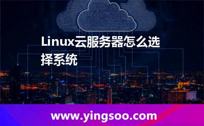 Linux云服務(wù)器怎么選擇系統(tǒng) Linux云服務(wù)器怎么選擇系統(tǒng)