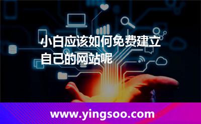 小白應(yīng)該如何免費建立自己的網(wǎng)站呢 小白應(yīng)該如何免費建立自己的網(wǎng)站呢