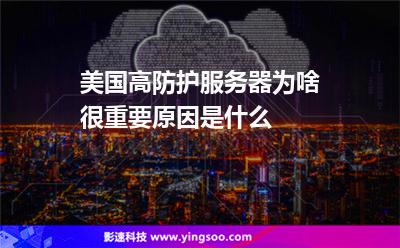 美國高防護(hù)服務(wù)器為啥很重要原因是什么
