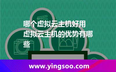 哪個(gè)虛擬云主機(jī)好用 虛擬云主機(jī)的優(yōu)勢(shì)有哪些 哪個(gè)虛擬云主機(jī)好用 虛擬云主機(jī)的優(yōu)勢(shì)有哪些