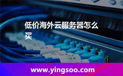 低價(jià)海外云服務(wù)器怎么買 低價(jià)海外云服務(wù)器怎么買
