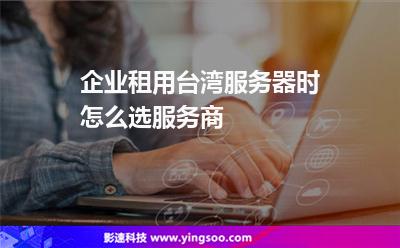 企業(yè)租用臺(tái)灣服務(wù)器時(shí)怎么選服務(wù)商 企業(yè)租用臺(tái)灣服務(wù)器時(shí)怎么選服務(wù)商