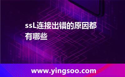 ssL連接出錯的原因都有哪些? ssL連接出錯的原因都有哪些?