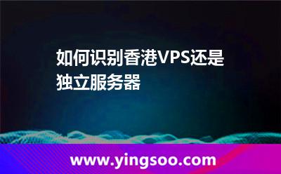 如何識別香港VPS還是獨(dú)立服務(wù)器 如何識別香港VPS還是獨(dú)立服務(wù)器
