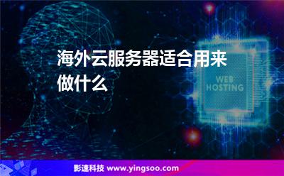 海外云服務(wù)器適合用來做什么 海外云服務(wù)器適合用來做什么