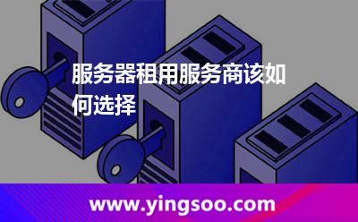 服務器租用服務商該如何選擇 服務器租用服務商該如何選擇