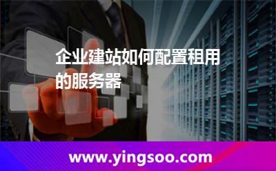 服務(wù)器配置_企業(yè)建站如何配置租用的服務(wù)器  服務(wù)器配置