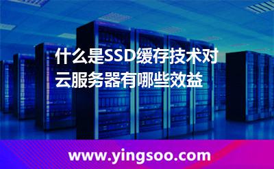 什么是SSD緩存技術(shù)對(duì)云服務(wù)器有哪些效益 什么是SSD緩存技術(shù)對(duì)云服務(wù)器有哪些效益