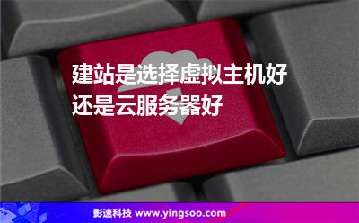 服務(wù)器虛擬主機:建站是選擇虛擬主機好還是云服務(wù)器好 服務(wù)器虛擬主機