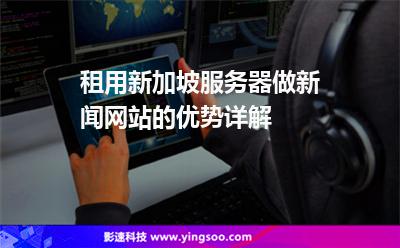 租用新加坡服務器做新聞網(wǎng)站的優(yōu)勢詳解 租用新加坡服務器做新聞網(wǎng)站的優(yōu)勢詳解