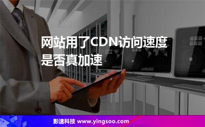 網(wǎng)站用了CDN訪問(wèn)速度是否真加速 網(wǎng)站用了CDN訪問(wèn)速度是否真加速