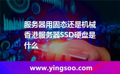 服務(wù)器用固態(tài)還是機(jī)械香港服務(wù)器SSD硬盤是什么 服務(wù)器用固態(tài)還是機(jī)械香港服務(wù)器SSD硬盤是什么