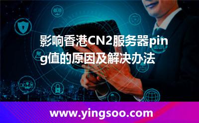影響香港CN2服務(wù)器ping值的原因及解決辦法 影響香港CN2服務(wù)器ping值的原因及解決辦法
