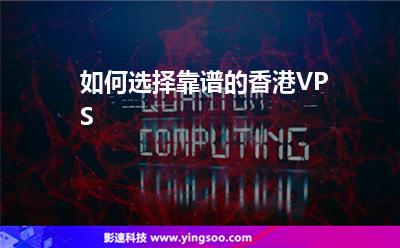 如何選擇靠譜的香港VPS 如何選擇靠譜的香港VPS