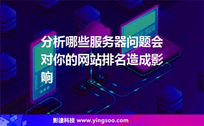 分析哪些服務(wù)器問題會(huì)對你的網(wǎng)站排名造成影響
