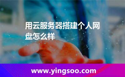 用云服務(wù)器搭建個(gè)人網(wǎng)盤怎么樣