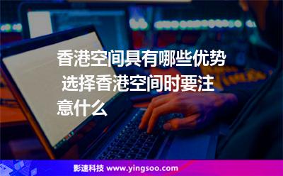 香港空間具有哪些優(yōu)勢 選擇香港空間時要注意什么