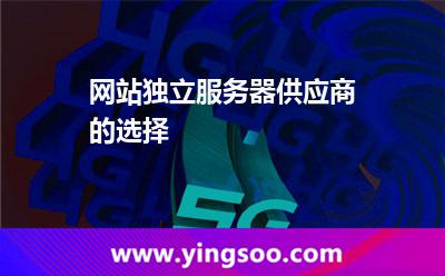 網(wǎng)站獨立服務器供應商的選擇 網(wǎng)站獨立服務器供應商的選擇