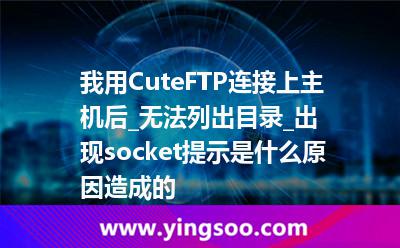 主機(jī)設(shè)置_我用CuteFTP連接上主機(jī)后_無(wú)法列出目錄_出現(xiàn)socket提示是什么原因造成的? 主機(jī)設(shè)置