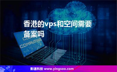香港的vps和空間需要備案嗎 香港的vps和空間需要備案嗎