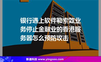 銀行遇上軟件勒索致業(yè)務(wù)停止，金融業(yè)的香港服務(wù)器怎么預(yù)防攻擊