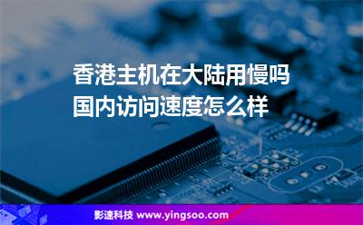 香港主機(jī)在大陸用慢嗎國內(nèi)訪問速度怎么樣 香港主機(jī)在大陸用慢嗎國內(nèi)訪問速度怎么樣