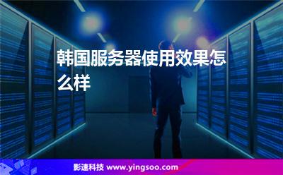韓國服務(wù)器使用效果怎么樣 韓國服務(wù)器使用效果怎么樣
