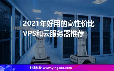 2021年好用的高性價(jià)比VPS和云服務(wù)器推薦 2021年好用的高性價(jià)比VPS和云服務(wù)器推薦