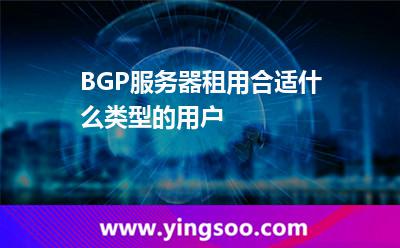 BGP服務器租用合適什么類型的用戶 BGP服務器租用合適什么類型的用戶