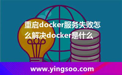 重啟docker服務(wù)失敗怎么解決docker是什么 重啟docker服務(wù)失敗怎么解決docker是什么