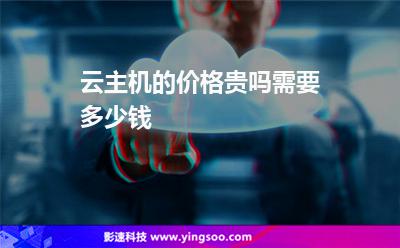 云主機的價格貴嗎需要多少錢 云主機的價格貴嗎需要多少錢