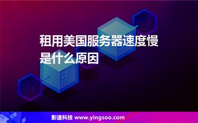 租用美國服務(wù)器速度慢是什么原因 租用美國服務(wù)器速度慢是什么原因