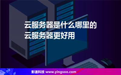 云服務(wù)器是什么哪里的云服務(wù)器更好用