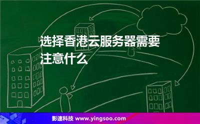 選擇香港云服務(wù)器需要注意什么 選擇香港云服務(wù)器需要注意什么