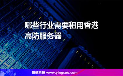 哪些行業(yè)需要租用香港高防服務器