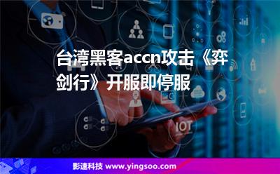 臺灣黑客accn攻擊《弈劍行》，開服即停服