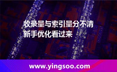 收錄量與索引量分不清新手優(yōu)化看過(guò)來(lái) 收錄索引