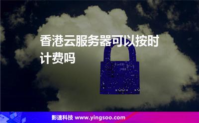 香港云服務器可以按時計費嗎 香港云服務器可以按時計費嗎