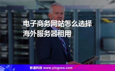 電子商務(wù)網(wǎng)站怎么選擇海外服務(wù)器租用