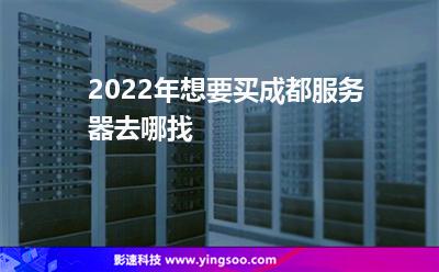 2022年想要買成都服務(wù)器去哪找? 2022年想要買成都服務(wù)器去哪找?