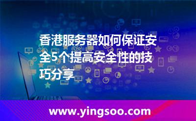 香港服務(wù)器如何保證安全，5個提高安全性的技巧分享