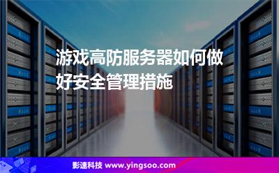 服務(wù)器租用:游戲高防服務(wù)器如何做好安全管理措施 服務(wù)器租用