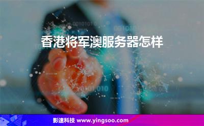 香港將軍澳服務(wù)器怎樣 香港將軍澳服務(wù)器怎樣