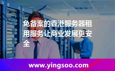 香港服務(wù)器_免備案的香港服務(wù)器租用服務(wù)讓商業(yè)發(fā)展更安全  香港服務(wù)器