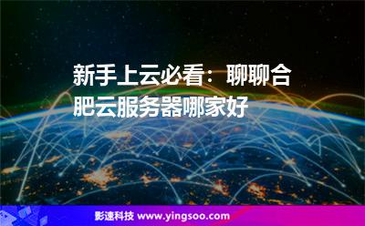 新手上云必看:聊聊合肥云服務(wù)器哪家好 新手上云必看:聊聊合肥云服務(wù)器哪家好