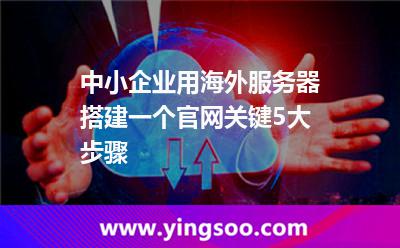 中小企業(yè)用海外服務器搭建一個官網，關鍵5大步驟