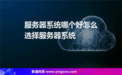 服務(wù)器系統(tǒng)哪個(gè)好怎么選擇服務(wù)器系統(tǒng) 服務(wù)器系統(tǒng)哪個(gè)好怎么選擇服務(wù)器系統(tǒng)