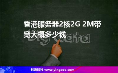 香港服務(wù)器2核2G 2M帶寬大概多少錢(qián) 香港服務(wù)器2核2G 2M帶寬大概多少錢(qián)
