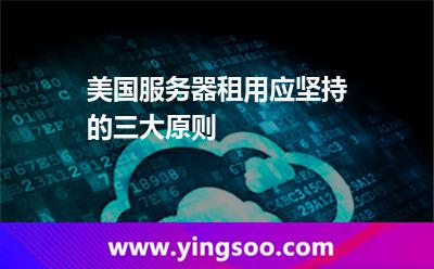 美國服務(wù)器租用應(yīng)堅(jiān)持的三大原則